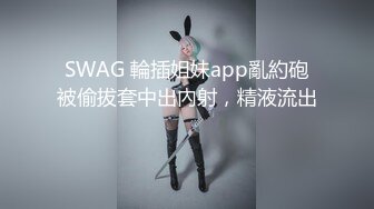 SWAG 輪插姐妹app亂約砲被偷拔套中出內射，精液流出⋯