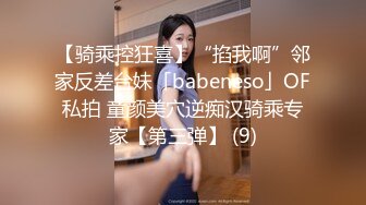 【骑乘控狂喜】“掐我啊”邻家反差台妹「babeneso」OF私拍 童颜美穴逆痴汉骑乘专家【第三弹】 (9)