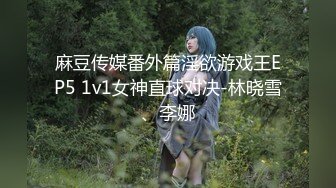 麻豆传媒番外篇淫欲游戏王EP5 1v1女神直球对决-林晓雪、李娜