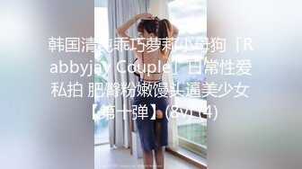 韩国清纯乖巧萝莉小母狗「Rabbyjay Couple」日常性爱私拍 肥臀粉嫩馒头逼美少女【第十弹】(8v) (4)