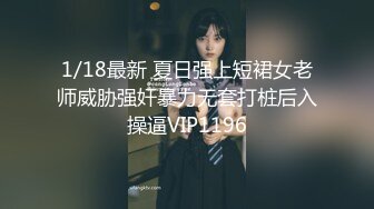 1/18最新 夏日强上短裙女老师威胁强奸暴力无套打桩后入操逼VIP1196