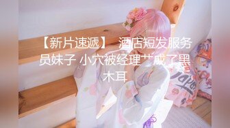 【新片速遞】  酒店短发服务员妹子 小穴被经理艹成了黑木耳