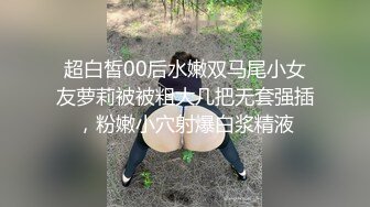 超白皙00后水嫩双马尾小女友萝莉被被粗大几把无套强插，粉嫩小穴射爆白浆精液