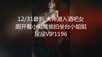 12/31最新 大神潜入酒吧女厕开着小电筒偷拍坐台小姐姐尿尿VIP1196