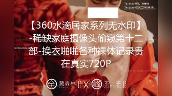 【360水滴居家系列无水印】-稀缺家庭摄像头偷窥第十二部-换衣啪啪各种裸体记录贵在真实720P