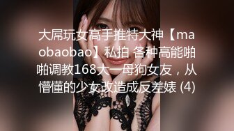 大屌玩女高手推特大神【maobaobao】私拍 各种高能啪啪调教168大一母狗女友，从懵懂的少女改造成反差婊 (4)