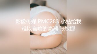 影像传媒 PMC283 小姑给我难以言喻的高潮 张敏娜