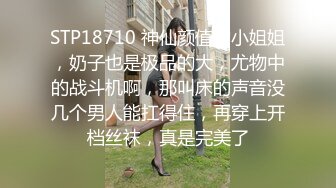 STP18710 神仙颜值的小姐姐，奶子也是极品的大，尤物中的战斗机啊，那叫床的声音没几个男人能扛得住，再穿上开档丝袜，真是完美了