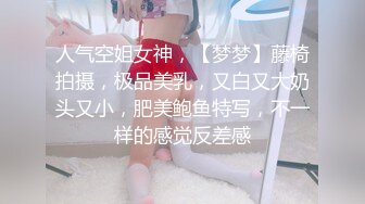 人气空姐女神，【梦梦】藤椅拍摄，极品美乳，又白又大奶头又小，肥美鲍鱼特写，不一样的感觉反差感