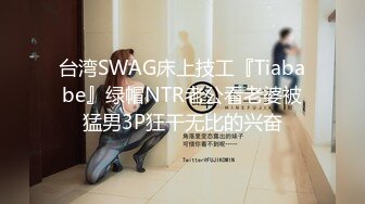 台湾SWAG床上技工『Tiababe』绿帽NTR老公看老婆被猛男3P狂干无比的兴奋