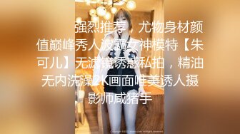 ⚫️⚫️强烈推荐，尤物身材颜值巅峰秀人波霸女神模特【朱可儿】无滤镜诱惑私拍，精油无内洗澡2K画面唯美诱人摄影师咸猪手