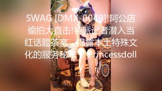 SWAG [DMX-0049]!阿公店偷拍大直击!特派记者潜入当红话题茶室，揭露本土特殊文化的服务秘辛！ Princessdolly