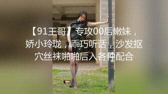 【91王哥】专攻00后嫩妹，娇小玲珑，乖巧听话，沙发抠穴丝袜啪啪后入各种配合