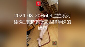 2024-08-20Hotel监控系列舔B狂魔胯下斯文眼镜学妹的娇声