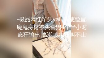 -极品网红丫头yai  天使脸蛋 魔鬼身材被头套男4个半小时疯狂输出 高潮喷水狂叫不止