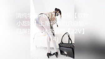 清纯学妹~6月7月合集【软软小甜妹】上帝视角扣穴自慰~贴屏摆弄~沐浴自慰【22V】  (14)