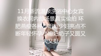 高颜值妖精脸校花 被炮友无套内射~自慰给炮友看，身材高挑，鲍鱼粉嫩，主动骑坐操逼