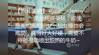 【新片速遞】 药娘❤️-Jenny-❤️ ：黑丝纯欲美妖，即使是美如画的仙女，仙女棒也会难受，涨得好大好硬，需要不停的撸动喷出炽热的牛奶~ 