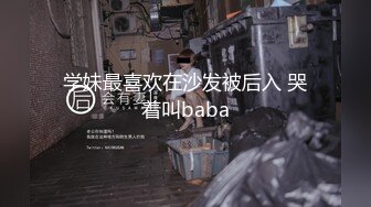 学妹最喜欢在沙发被后入 哭着叫baba