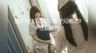 兔子先生TZ-052雙子兄弟之3P性愛實錄