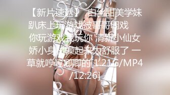 【新片速遞】  白丝甜美学妹趴床上玩游戏被哥哥调戏❤️你玩游戏我玩你 清新小仙女娇小身材操起来太舒服了 一草就哼哼唧唧的[1.21G/MP4/12:26]