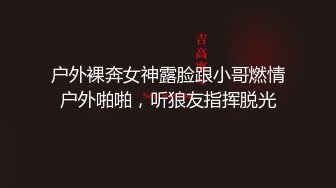 户外裸奔女神露脸跟小哥燃情户外啪啪，听狼友指挥脱光