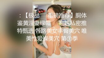 【重磅流出】极品妹子打炮洗澡被偷拍，身材一流，呻吟淫荡