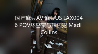 国产麻豆AV 麻豆US LAX0046 POV坏警察与辣囚犯 Madi Collins