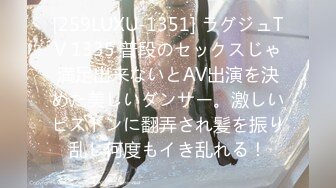 [259LUXU-1351] ラグジュTV 1335 普段のセックスじゃ満足出来ないとAV出演を決めた美しいダンサー。激しいピストンに翻弄され髪を振り乱し何度もイき乱れる！