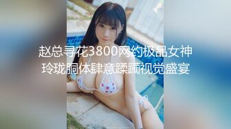 赵总寻花3800网约极品女神玲珑胴体肆意蹂躏视觉盛宴