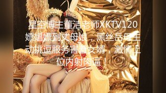 星空博主董洁老师XKTV120嫖娼嫖到丈母娘，黑丝岳母主动挑逗服务害羞女婿，激情上位内射肉逼！