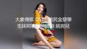 大象傳媒 DS13 美尻金發學生妹阿嘿顏初體驗 姚宛兒