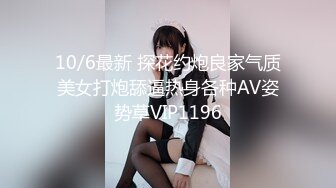 10/6最新 探花约炮良家气质美女打炮舔逼热身各种AV姿势草VIP1196