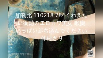 加勒比 110218 784くわえたい衝動のエロカワ美女 喉奧いっぱいぶち込んでください 仲村さり