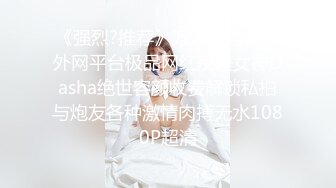 《强烈?推荐》万人求购各大外网平台极品网红反差女神Dasha绝世容颜收费解锁私拍与炮友各种激情肉搏无水1080P超清