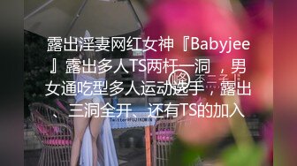 露出淫妻网红女神『Babyjee』露出多人TS两杆一洞 ，男女通吃型多人运动选手，露出、三洞全开、还有TS的加入