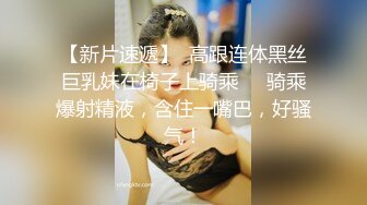 【新片速遞】  高跟连体黑丝巨乳妹在椅子上骑乘❤️骑乘爆射精液，含住一嘴巴，好骚气！