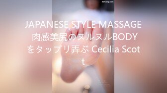 JAPANESE STYLE MASSAGE 肉感美尻のヌルヌルBODYをタップリ弄ぶ Cecilia Scott