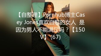 【自整理】Pornhub博主Casey Jones喜欢自慰的女人  是因为男人不能满足吗？【150V】 (67)