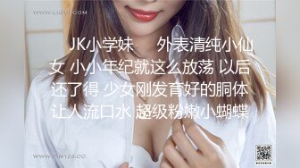 ❤️JK小学妹❤️外表清纯小仙女 小小年纪就这么放荡 以后还了得 少女刚发育好的胴体让人流口水 超级粉嫩小蝴蝶