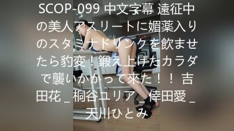 SCOP-099 中文字幕 遠征中の美人アスリートに媚薬入りのスタミナドリンクを飲ませたら豹変！鍛え上げたカラダで襲いかかって來た！！ 吉田花 _ 桐谷ユリア _ 倖田愛 _ 天川ひとみ