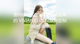 推特极品反差婊 爱丝袜女神的 VIVIAN姐 2022最新定制啪啪两部