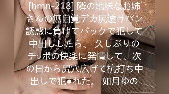 [hmn-218] 隣の地味なお姉さんの無自覚デカ尻透けパン誘惑に負けてバックで犯して中出ししたら、 久しぶりのチ○ポの快楽に発情して、次の日から尻穴広げて杭打ち中出しで犯●れた。 如月ゆの