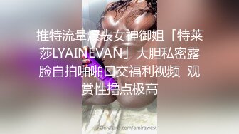 推特流量爆表女神御姐「特莱莎LYAINEVAN」大胆私密露脸自拍啪啪口交福利视频  观赏性撸点极高