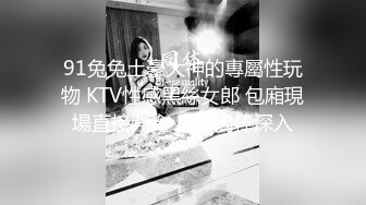 91兔兔土豪大神的專屬性玩物 KTV性感黑絲女郎 包廂現場直接開肏 只要肉棒深入