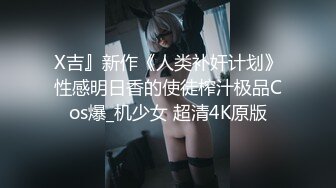 X吉』新作《人类补奸计划》性感明日香的使徒榨汁极品Cos爆_机少女 超清4K原版