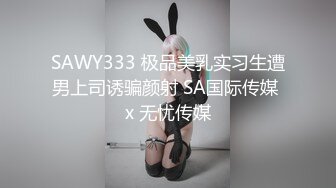 SAWY333 极品美乳实习生遭男上司诱骗颜射 SA国际传媒 x 无忧传媒