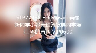 STP27395 ED Mosaic 美丽新同学小希无预警被男同学爆肛 疼的直叫 VIP0600