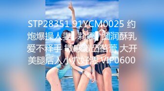 STP28351 91YCM0025 约炮爆操人妻▌莉娜▌圆润酥乳爱不释手 敏感激凸蓓蕾 大开美腿后入小穴好湿 VIP0600