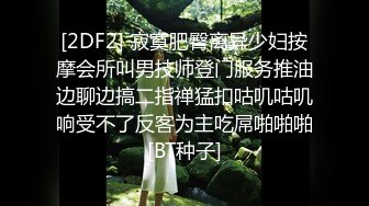 [2DF2] 寂寞肥臀离异少妇按摩会所叫男技师登门服务推油边聊边搞二指禅猛扣咕叽咕叽响受不了反客为主吃屌啪啪啪[BT种子]